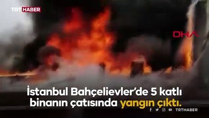 Bahçelievler'de bir binanın çatısı alev alev yandı