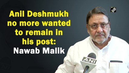 Anil Deshmukh no more wanted to remain in his post: Nawab Malik
