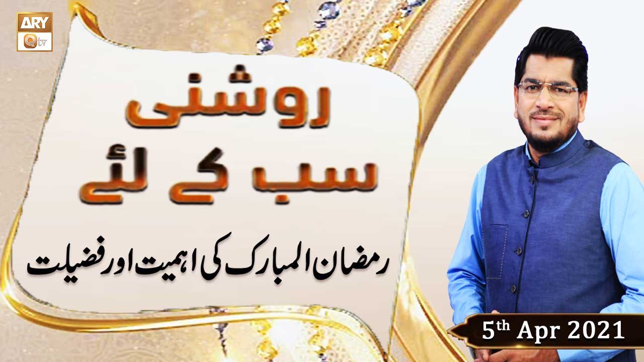 Roshni Sab Kay Liye | Topic : Ramzan ul Mubarak Ki Ahmiyat | 5th April 2021 - ARY Qtv