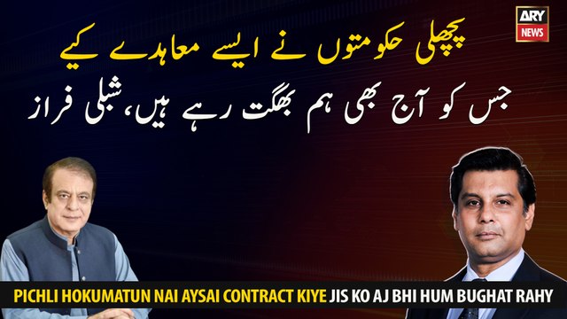 The previous governments made such agreements which we are still suffering from today, Shibli Faraz