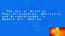 The Art of Rivalry: Four Friendships, Betrayals, and Breakthroughs in Modern Art  Review
