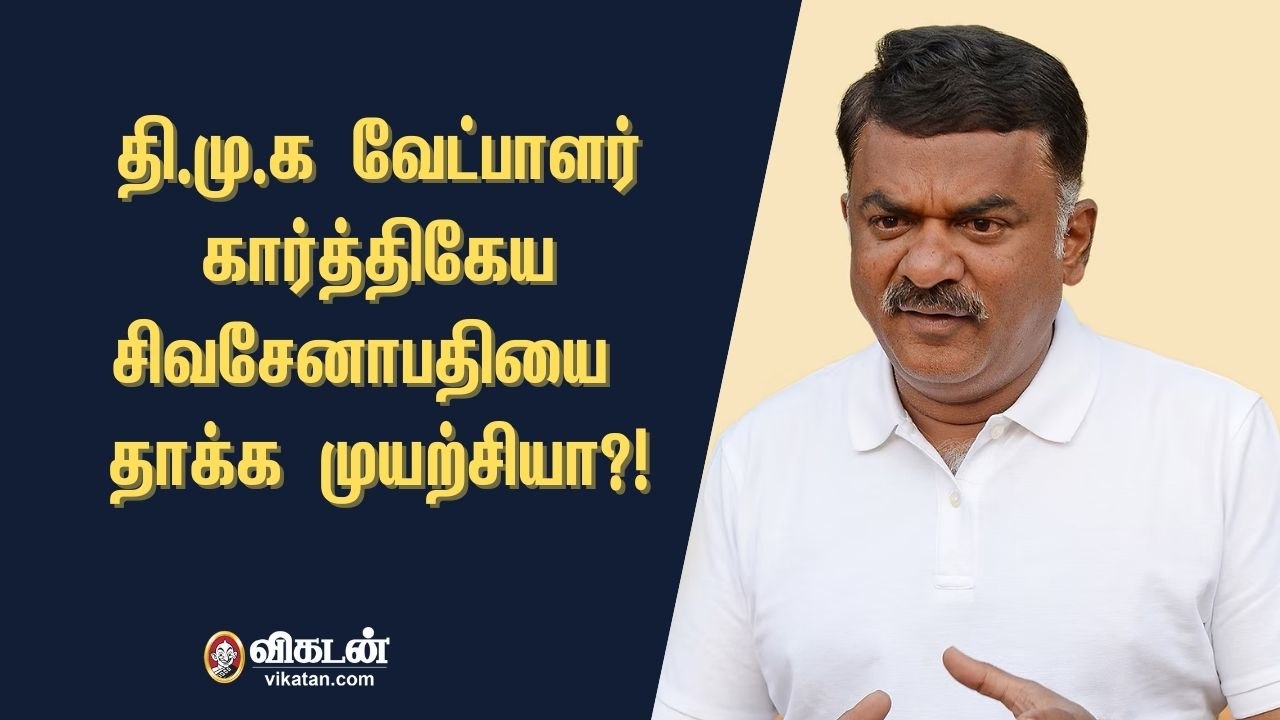 திமுக வேட்பாளர் கார்த்திகேய சிவசேனாபதியை தாக்க முயற்சியா?