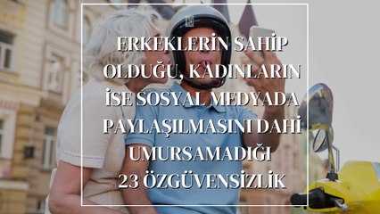 Erkeklerin Sahip Olduğu, Kadınların ise Sosyal Medyada Paylaşılmasını Dahi Umursamadığı 23 Özgüvensizlik