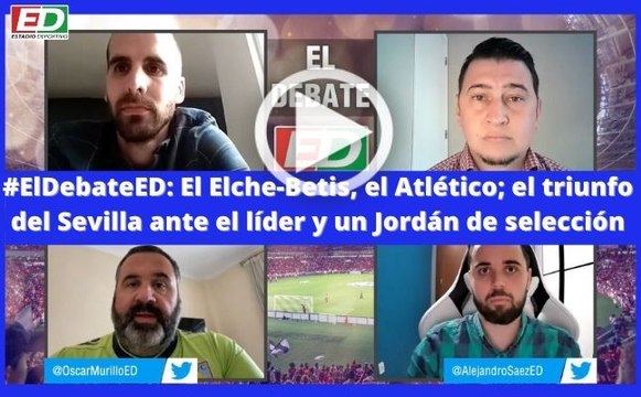 #ElDebateED: El Elche-Betis, el Atlético; el triunfo del Sevilla ante el líder y un Jordán de selección