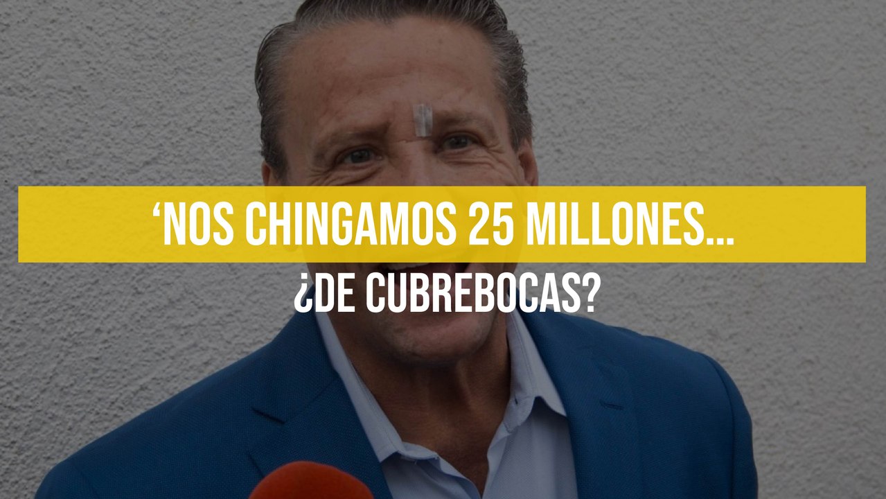 ‘Nos chingamos 25 millones… ¿de cubrebocas?