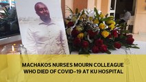 Machakos nurses mourn colleague who died of Covid-19 at KU hospital