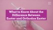 What to Know About the Difference Between Easter and Orthodox Easter