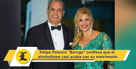 Felipe Polanco “Boruga” confiesa que el alcoholismo casi acaba con su matrimonio
