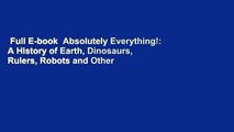 Full E-book  Absolutely Everything!: A History of Earth, Dinosaurs, Rulers, Robots and Other