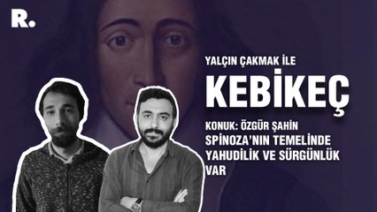 Kebikeç...Özgür Şahin: Spinoza’nın düşünce mekaniğinin temelinde Yahudilik ve sürgünlük var