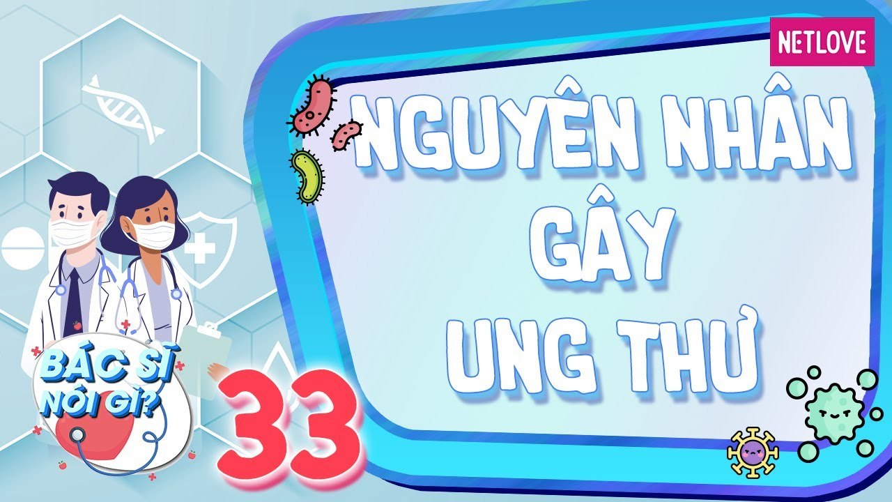 Bác sĩ nói gì - Tập 33: Sự thật về nguyên nhân gây ra bệnh ung thư bạn cần biết