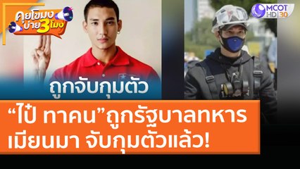 “ไป๋ ทาคน”ถูกรัฐบาลทหารเมียนมา จับกุมตัวแล้ว! (8 เม.ย. 64) คุยโขมงบ่าย 3 โมง