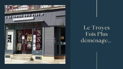 Le Troyes Fois Plus déménage