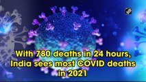With 780 deaths in 24 hours, India sees most Covid-19 deaths in 2021