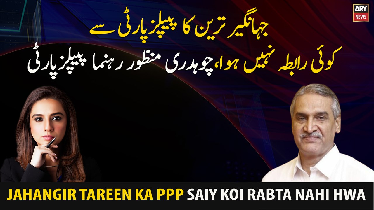 Jahangir Tareen had no contact with PPP, Chaudhry Manzoor