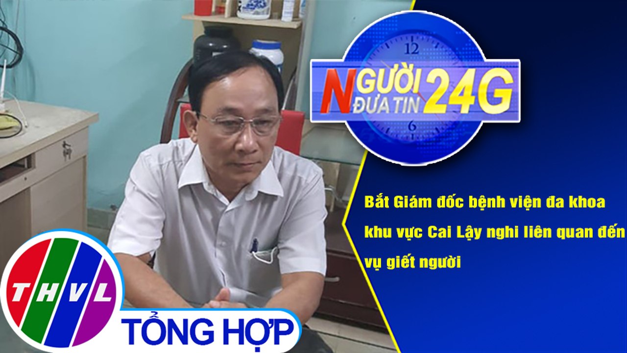 Người đưa tin 24G (18g30 ngày 9/4/2021) - Tiền Giang: Bắt giám đốc bệnh viện liên quan vụ giết người