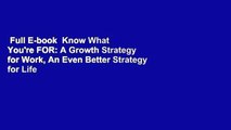 Full E-book  Know What You're FOR: A Growth Strategy for Work, An Even Better Strategy for Life