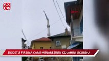 Şiddetli fırtına cami minaresinin külahını uçurdu