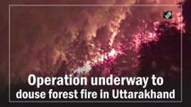 Operation underway to douse forest fire in Uttarakhand