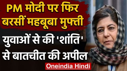 Mehbooba Mufti का PM Modi पर हमला, युवाओं से की 'शांति' से बातचीत की अपील | वनइंडिया हिंदी