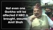 Not even one Gorkha will be affected if NRC is brought, assures Amit Shah