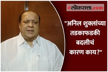 "अनिल शुक्लांच्या तडकाफडकी बदलीचं कारण काय?"