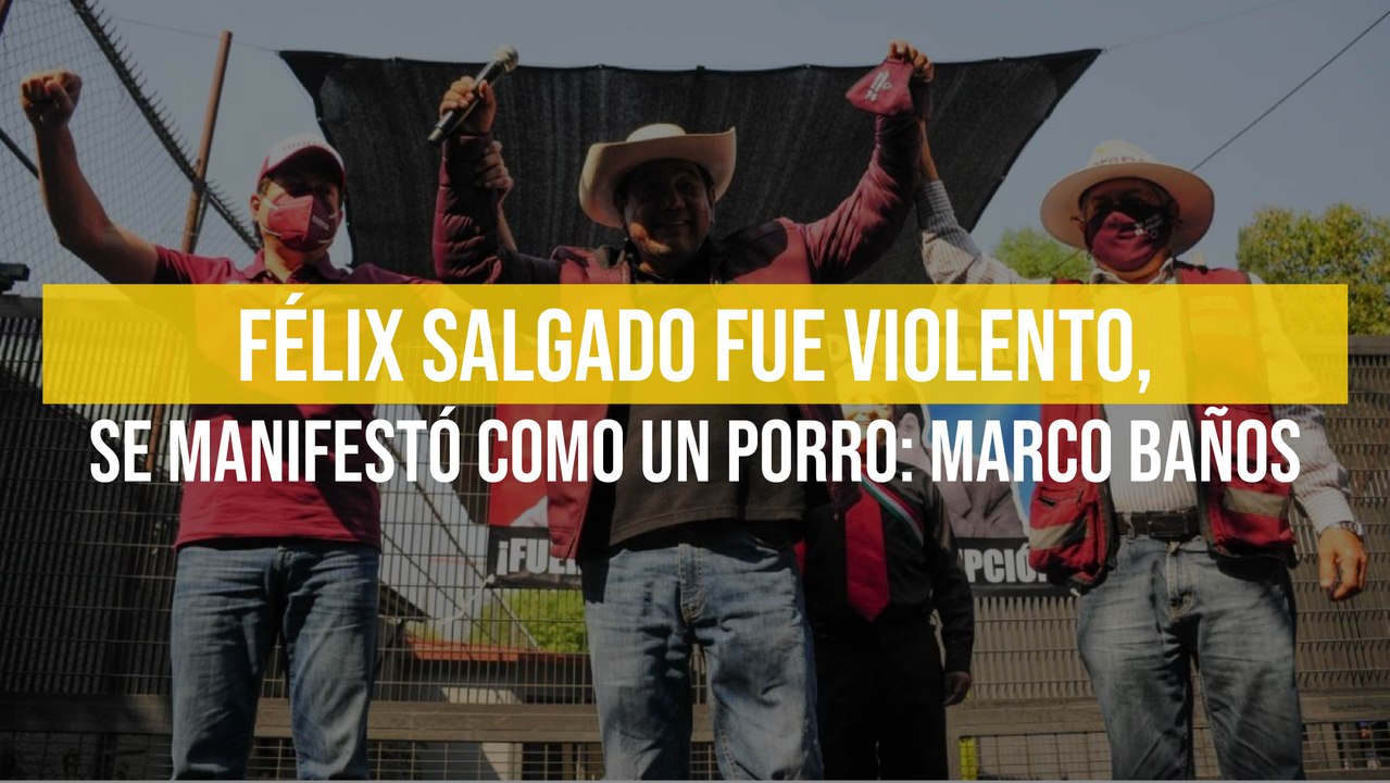 Félix Salgado fue violento, se manifestó como un porro: Marco Baños
