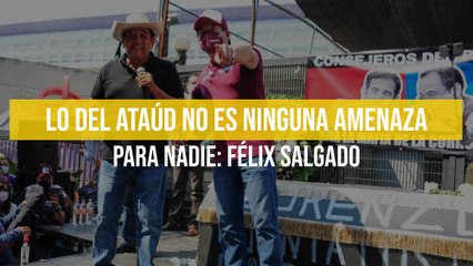 Lo del ataúd no es ninguna amenaza para nadie: Félix Salgado