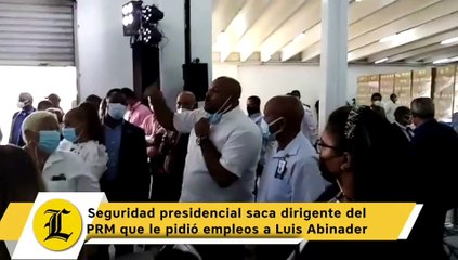 Seguridad presidencial saca dirigente del PRM que le pidió empleos a Luis Abinader