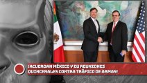 ¡Acuerdan México y EU reuniones quincenales vs. tráfico de armas!