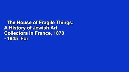 The House of Fragile Things: A History of Jewish Art Collectors in France, 1870 - 1945  For