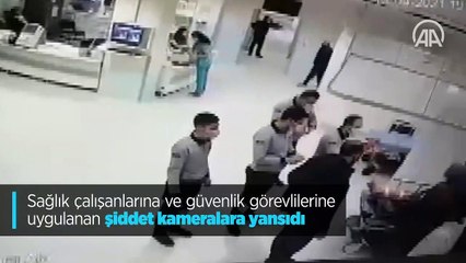 Sağlık çalışanlarına ve güvenlik görevlilerine uygulanan şiddet kameralara yansıdı