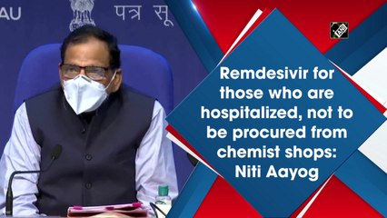 Remdesivir for those who are hospitalized, not to be procured from chemist shops: NITI Aayog