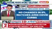 IPL Matches To Go on As Scheduled _ No Changes In IPL Amid Covid Surge _ NewsX