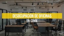 Desocupación de oficinas en CDMX