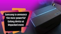 Samsung to announce ‘the most powerful’ Galaxy device at Unpacked event