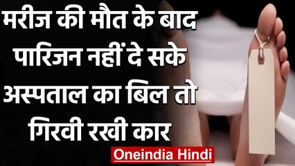 Gujarat में मरीज की मौत के बाद Family नहीं दे सकी Hospital का Bill तो गिरवी रखी कार | वनइंडिया हिंदी
