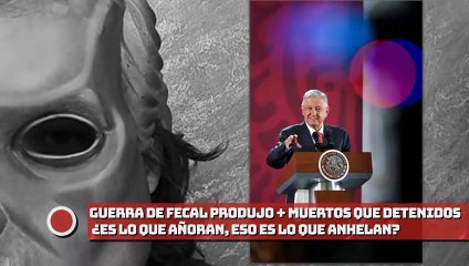 Guerra de Calderón produjo más muertos que detenidos o heridos. ¿Es lo que añoran, eso es lo que anhelan?