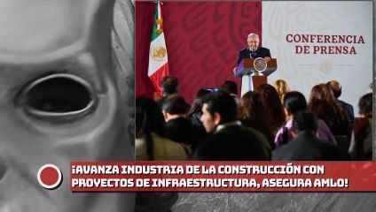 Avanza industria de la construcción con proyectos de infraestructura, asegura presidente AMLO