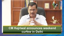 CM Kejriwal announces weekend curfew in Delhi