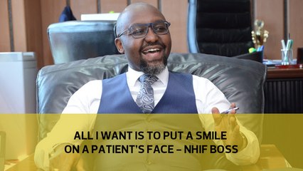All I want is to put a smile on a patient's face - NHIF boss