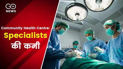 स्पेशलिस्ट डॉक्टरों की कमी से आज भी जूझ रहा देश का कम्युनिटी हेल्थ सेंटर