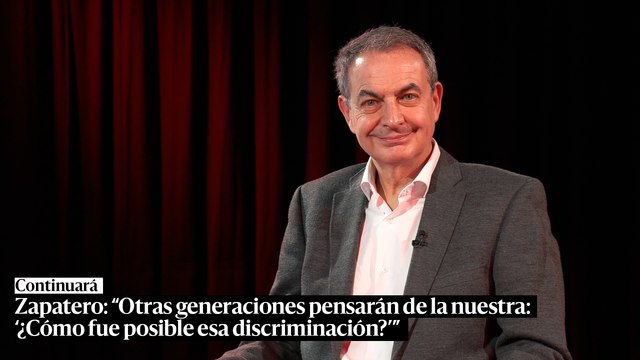 Zapatero, en Continuará: Otras generaciones pensarán de la nuestra: '¿Cómo fue posible esa discriminación?'