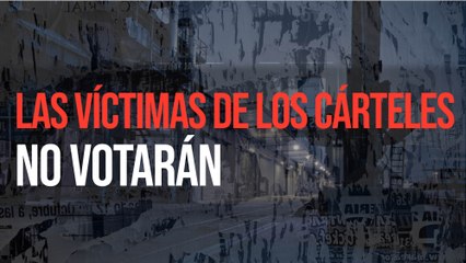 Las víctimas de los cárteles no votarán