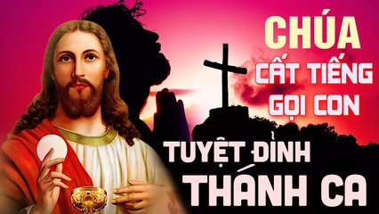 Tuyệt Đỉnh Thánh Ca CHÚA CẤT TIẾNG GỌI CON - Nhạc Thánh Ca Hồng Ân Hay Nhất Hiện Nay 2021