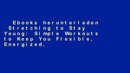 Ebooks herunterladen  Stretching to Stay Young: Simple Workouts to Keep You Flexible, Energized,