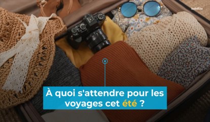 Voyages : à quoi s'attendre pour cet été ?