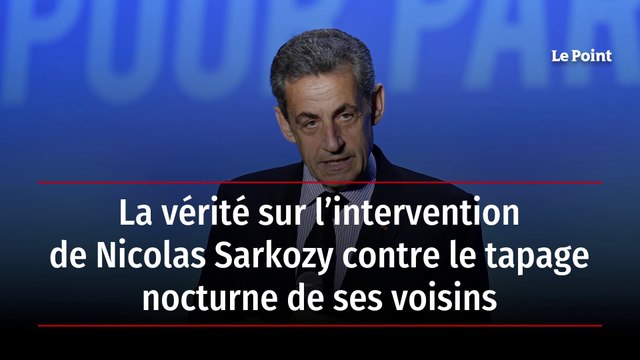 La vérité sur l’intervention de Nicolas Sarkozy contre le tapage nocturne de ses voisins