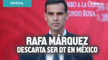 'Tengo las puertas abiertas en Europa'; Rafa Márquez descarta ser DT en México