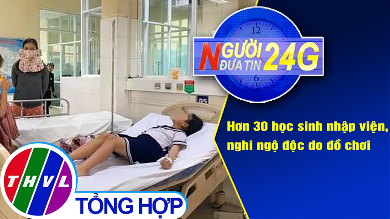 Người đưa tin 24G (18g30 ngày 16/4/2021) - Hơn 30 học sinh nhập viện, nghi ngộ độc do đồ chơi